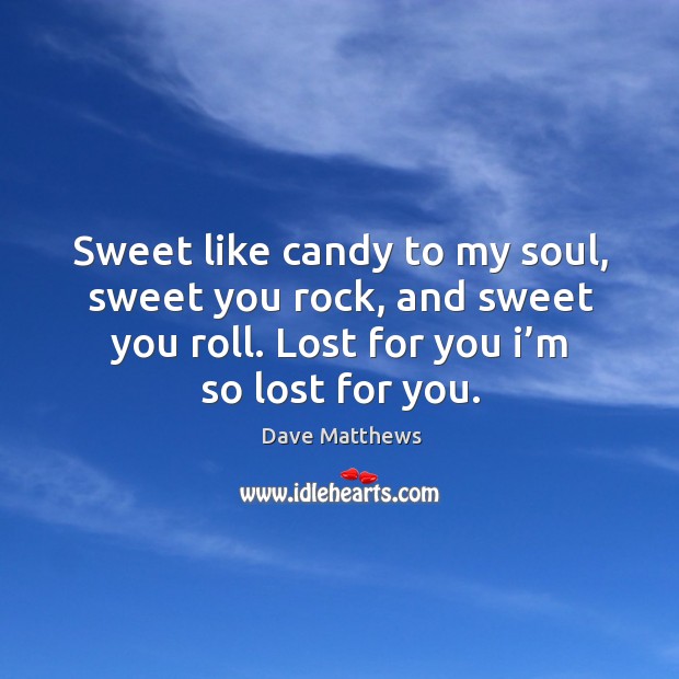 Sweet like candy to my soul, sweet you rock, and sweet you roll. Lost for you I’m so lost for you. Dave Matthews Picture Quote