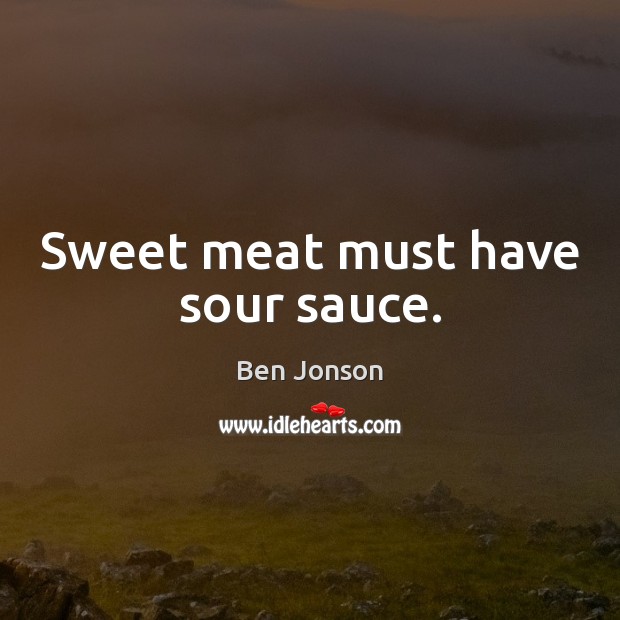 Sweet meat must have sour sauce. Ben Jonson Picture Quote