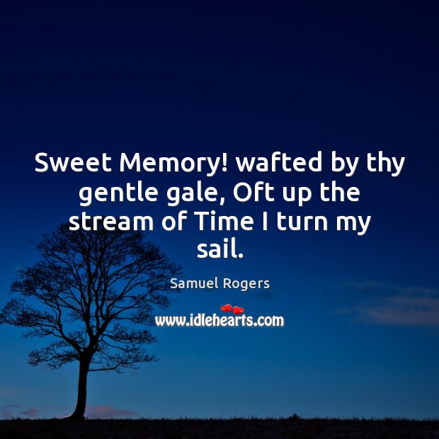 Sweet Memory! wafted by thy gentle gale, Oft up the stream of Time I turn my sail. Samuel Rogers Picture Quote