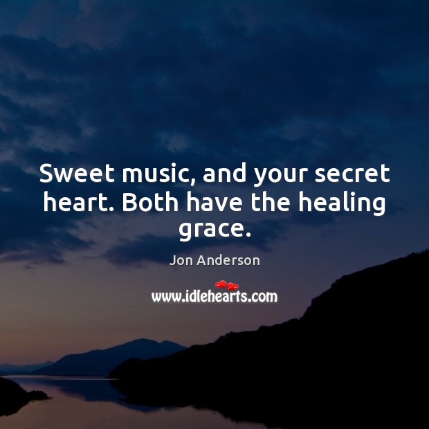 Sweet music, and your secret heart. Both have the healing grace. Jon Anderson Picture Quote