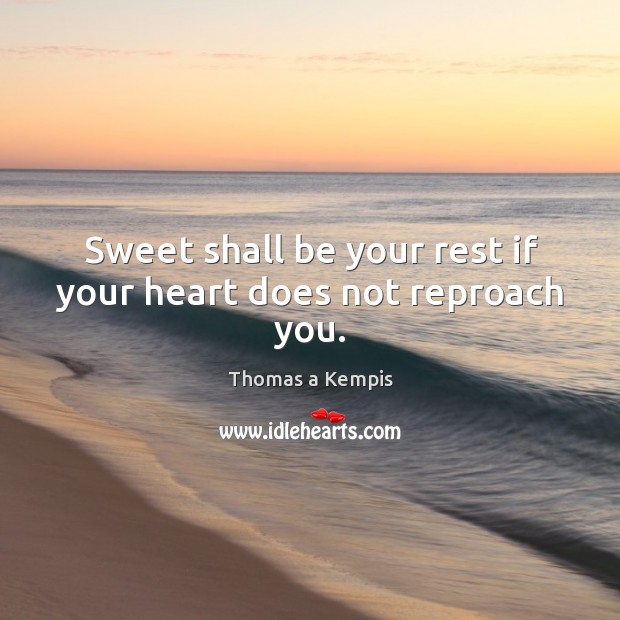 Sweet shall be your rest if your heart does not reproach you. Thomas a Kempis Picture Quote