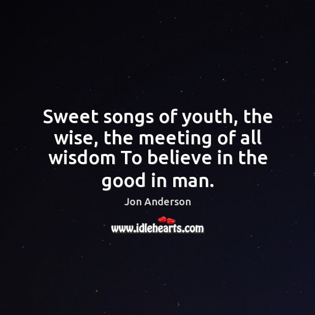 Sweet songs of youth, the wise, the meeting of all wisdom To believe in the good in man. Image
