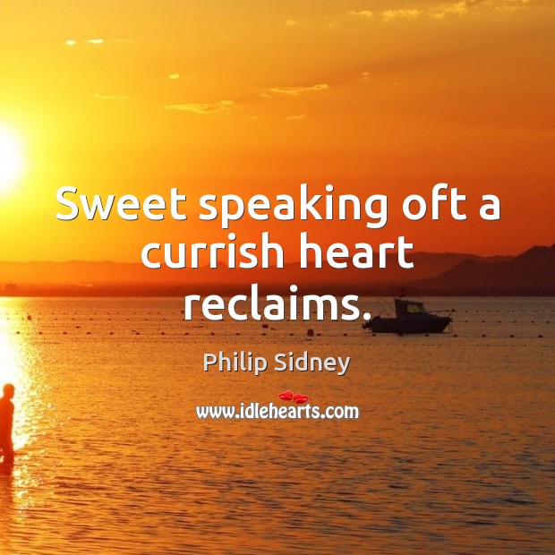 Sweet speaking oft a currish heart reclaims. Image