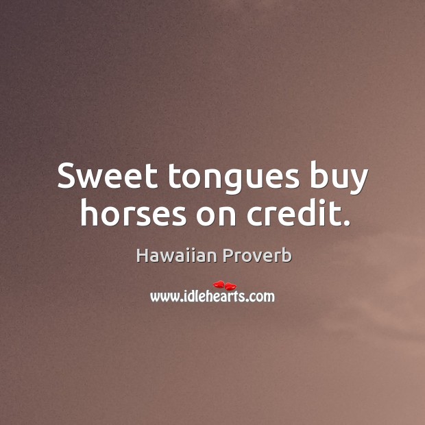 Sweet tongues buy horses on credit. Hawaiian Proverbs Image