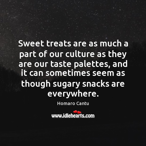 Sweet treats are as much a part of our culture as they Homaro Cantu Picture Quote