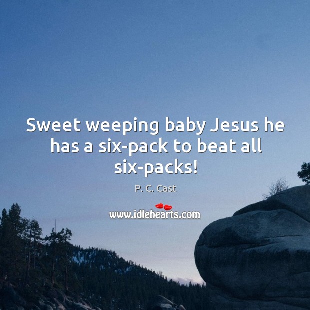 Sweet weeping baby Jesus he has a six-pack to beat all six-packs! 