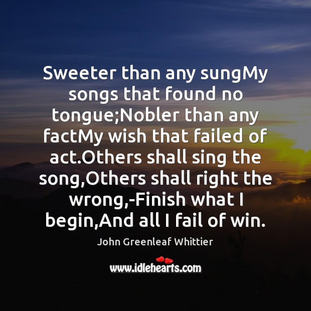 Sweeter than any sungMy songs that found no tongue;Nobler than any John Greenleaf Whittier Picture Quote
