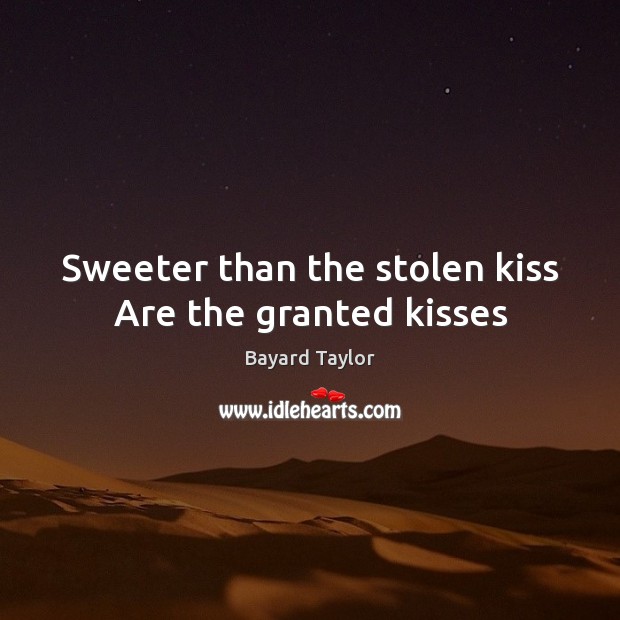 Sweeter than the stolen kiss Are the granted kisses Bayard Taylor Picture Quote