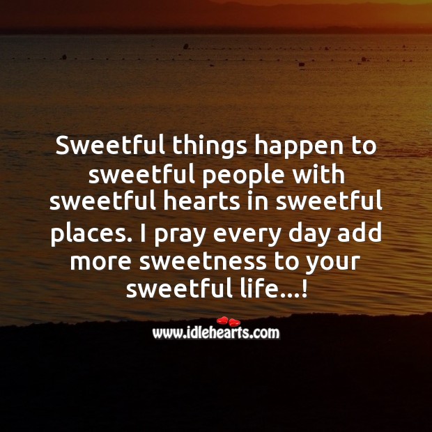 Sweetful things happen to sweetful people with sweetful hearts in sweetful places. Image