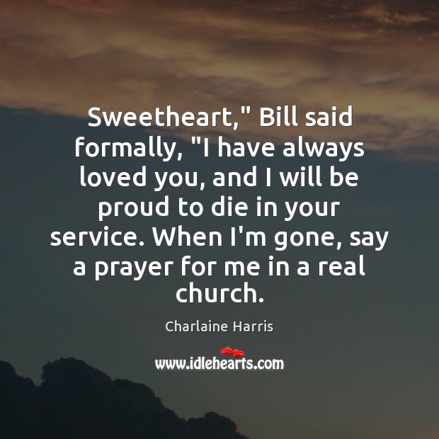 Sweetheart,” Bill said formally, “I have always loved you, and I will Proud Quotes Image