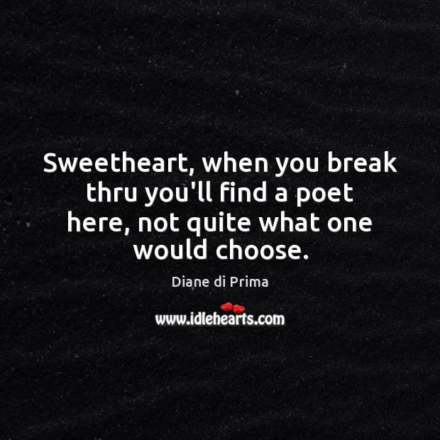 Sweetheart, when you break thru you’ll find a poet here, not quite what one would choose. Diane di Prima Picture Quote