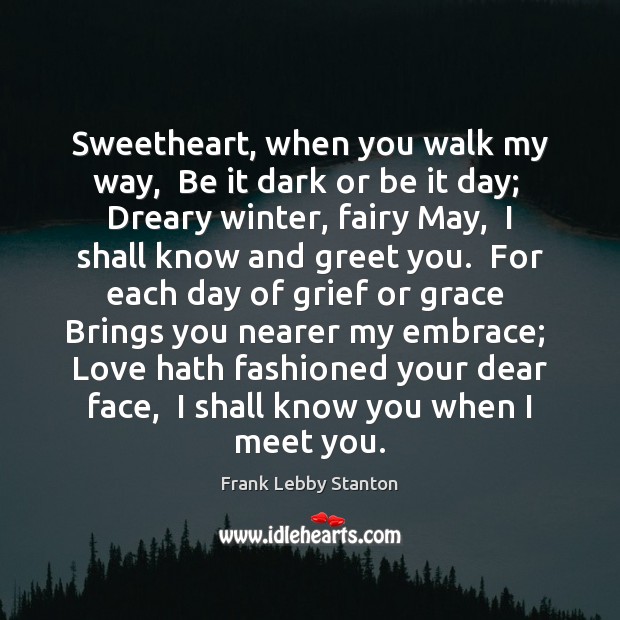 Sweetheart, when you walk my way,  Be it dark or be it Frank Lebby Stanton Picture Quote