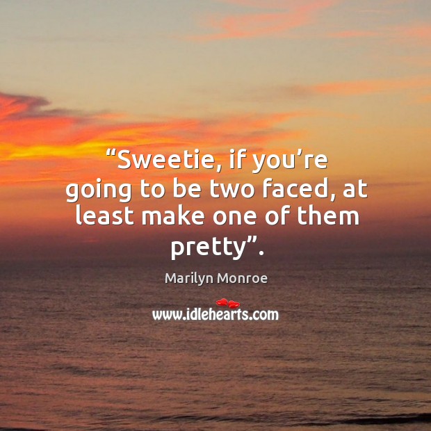 “sweetie, if you’re going to be two faced, at least make one of them pretty”. Image