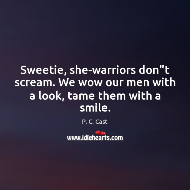 Sweetie, she-warriors don”t scream. We wow our men with a look, tame them with a smile. Image