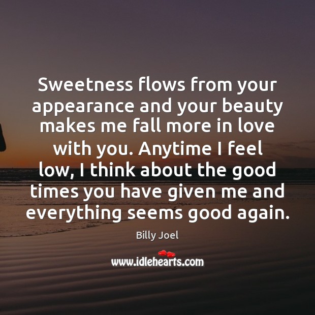 Sweetness flows from your appearance and your beauty makes me fall more Billy Joel Picture Quote