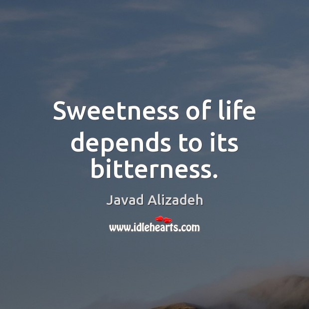 Sweetness of life depends to its bitterness. Javad Alizadeh Picture Quote