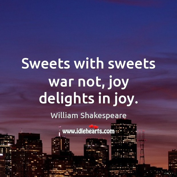 Sweets with sweets war not, joy delights in joy. William Shakespeare Picture Quote