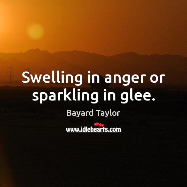 Swelling in anger or sparkling in glee. Bayard Taylor Picture Quote