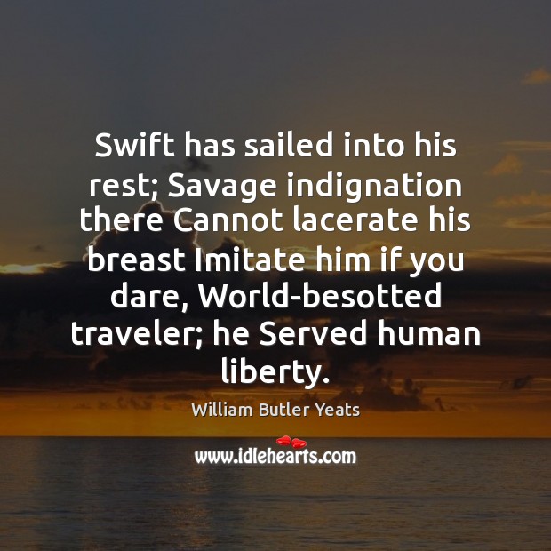 Swift has sailed into his rest; Savage indignation there Cannot lacerate his William Butler Yeats Picture Quote