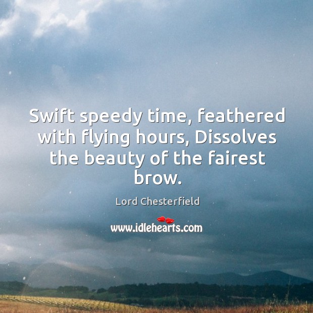 Swift speedy time, feathered with flying hours, dissolves the beauty of the fairest brow. Lord Chesterfield Picture Quote