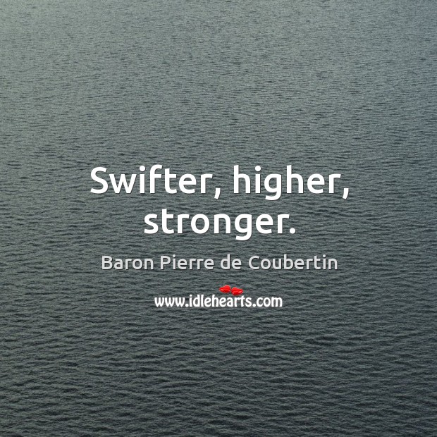 Swifter, higher, stronger. Baron Pierre de Coubertin Picture Quote