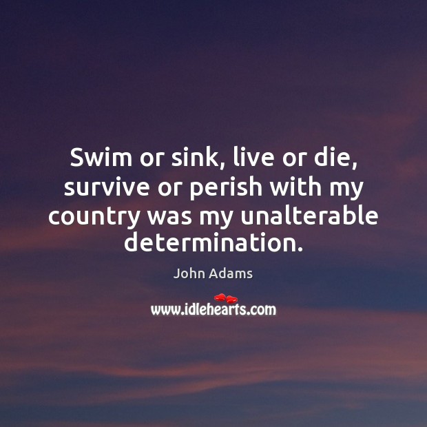 Swim or sink, live or die, survive or perish with my country John Adams Picture Quote