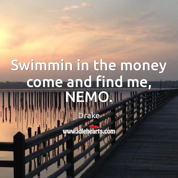 Swimmin in the money come and find me, NEMO. Drake Picture Quote