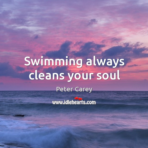 Swimming always cleans your soul Peter Carey Picture Quote