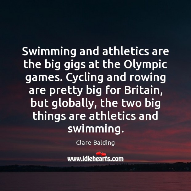 Swimming and athletics are the big gigs at the Olympic games. Cycling Clare Balding Picture Quote