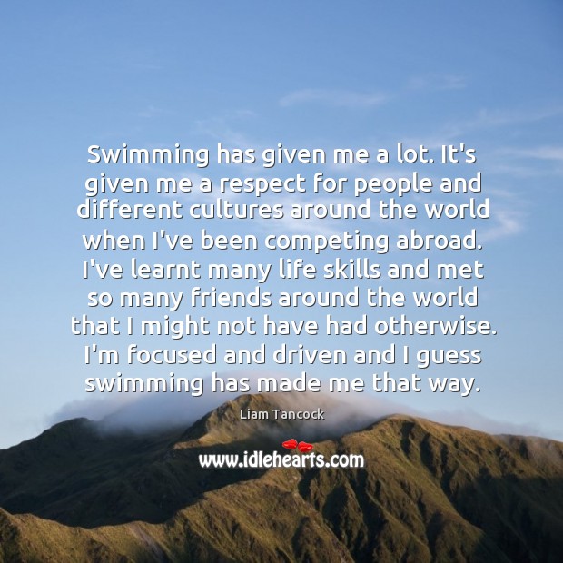 Swimming has given me a lot. It’s given me a respect for Liam Tancock Picture Quote