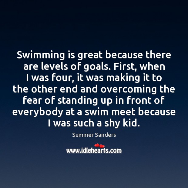 Swimming is great because there are levels of goals. First, when I Summer Sanders Picture Quote