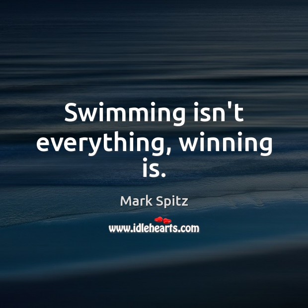 Swimming isn’t everything, winning is. Mark Spitz Picture Quote