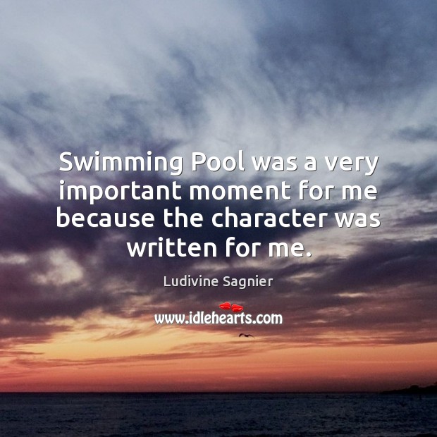 Swimming Pool was a very important moment for me because the character was written for me. Ludivine Sagnier Picture Quote