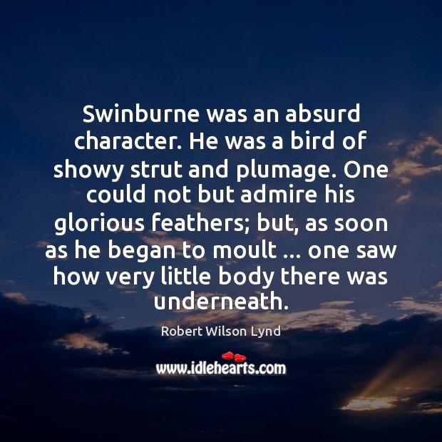 Swinburne was an absurd character. He was a bird of showy strut Robert Wilson Lynd Picture Quote