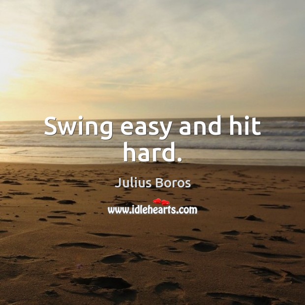 Swing easy and hit hard. Julius Boros Picture Quote