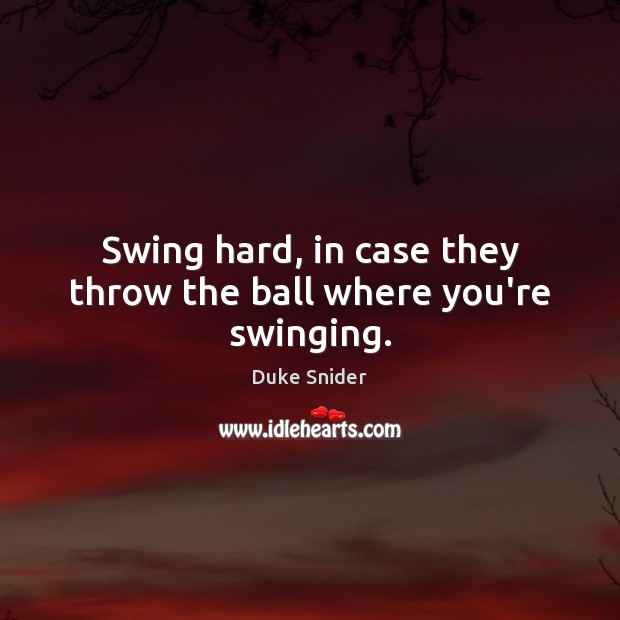 Swing hard, in case they throw the ball where you’re swinging. Duke Snider Picture Quote