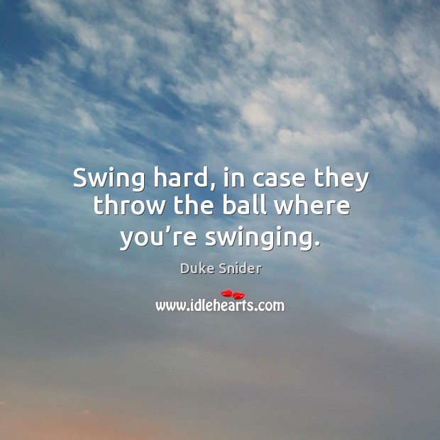 Swing hard, in case they throw the ball where you’re swinging. Duke Snider Picture Quote