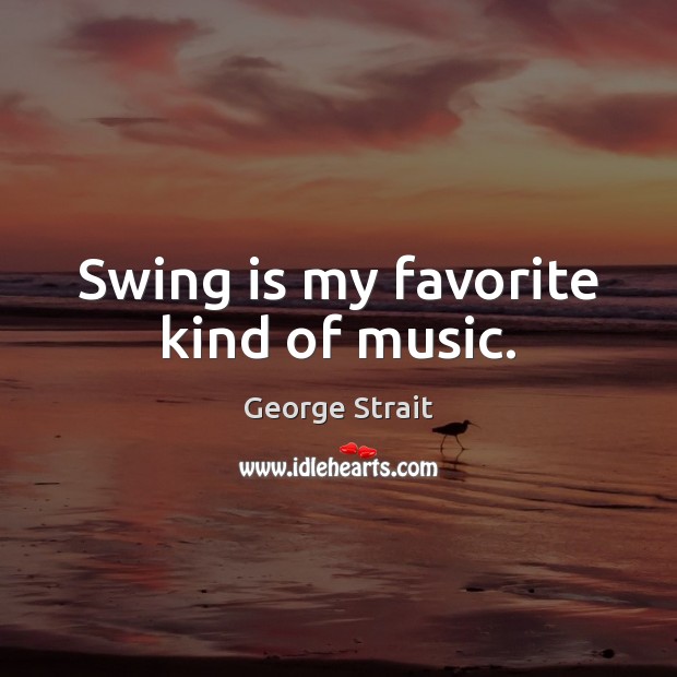 Swing is my favorite kind of music. George Strait Picture Quote