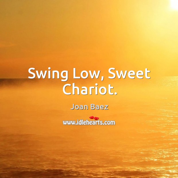 Swing low, sweet chariot. Joan Baez Picture Quote