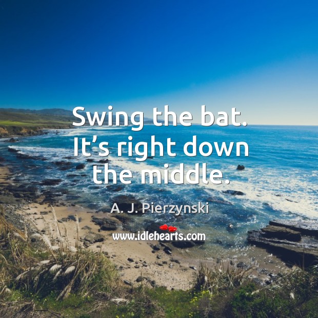 Swing the bat. It’s right down the middle. A. J. Pierzynski Picture Quote