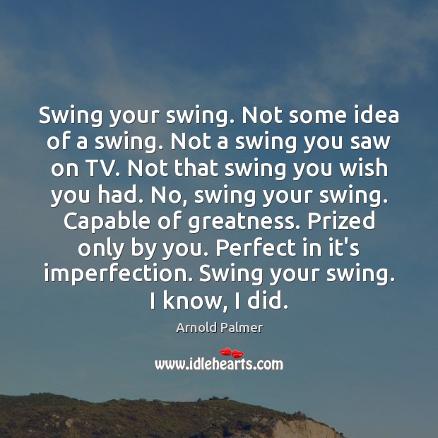 Swing your swing. Not some idea of a swing. Not a swing Imperfection Quotes Image