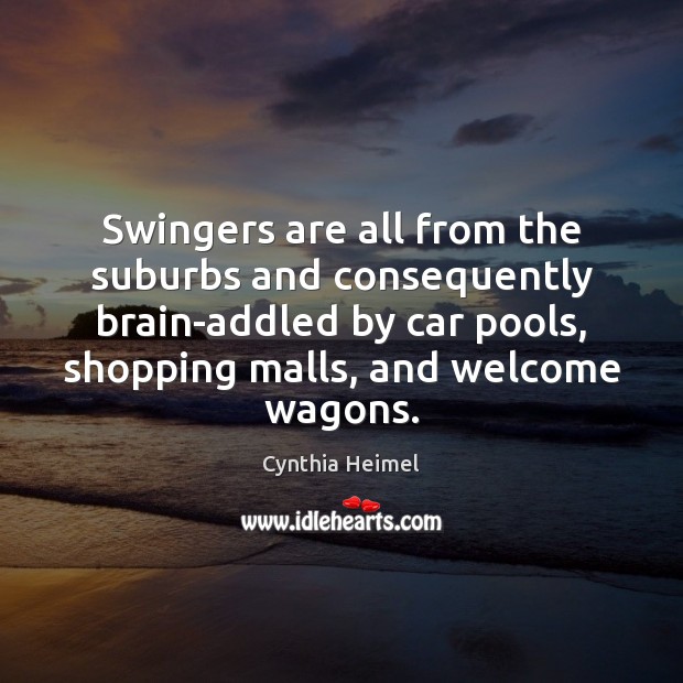 Swingers are all from the suburbs and consequently brain-addled by car pools, Cynthia Heimel Picture Quote