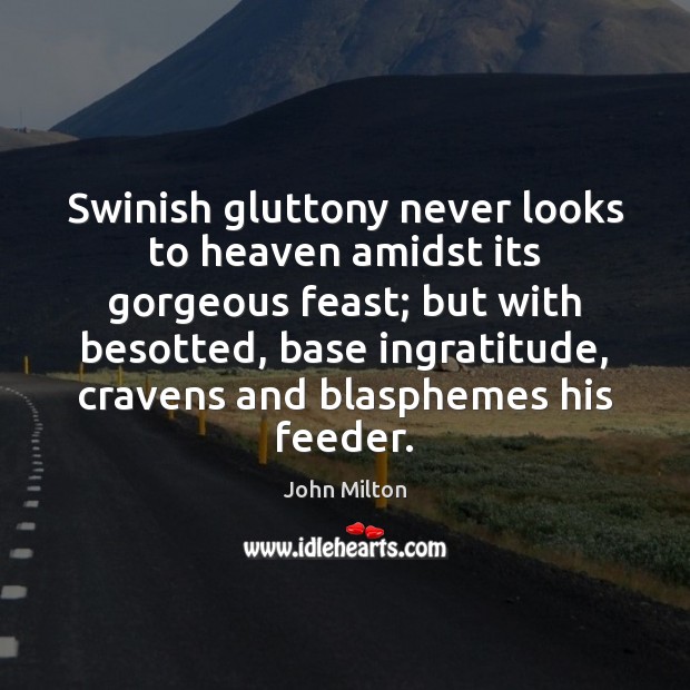 Swinish gluttony never looks to heaven amidst its gorgeous feast; but with John Milton Picture Quote