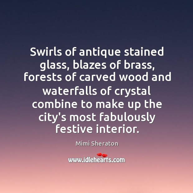 Swirls of antique stained glass, blazes of brass, forests of carved wood Mimi Sheraton Picture Quote