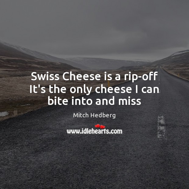 Swiss Cheese is a rip-off It’s the only cheese I can bite into and miss Mitch Hedberg Picture Quote