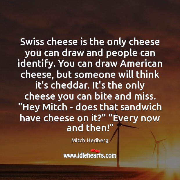 Swiss cheese is the only cheese you can draw and people can Mitch Hedberg Picture Quote