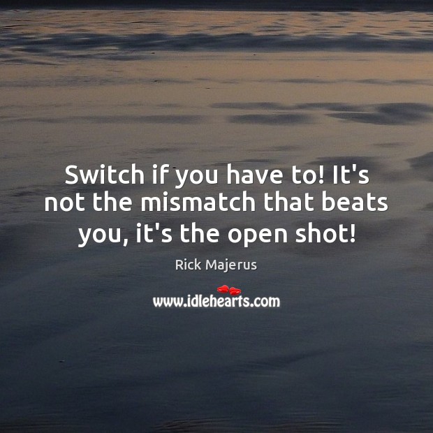 Switch if you have to! It’s not the mismatch that beats you, it’s the open shot! Rick Majerus Picture Quote