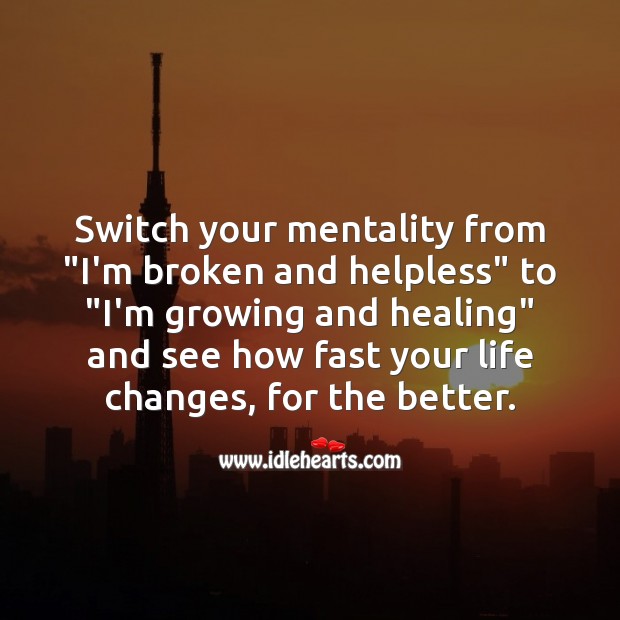 Switch your mentality from “I’m broken and helpless” to “I’m growing and healing”. Inspirational Life Quotes Image