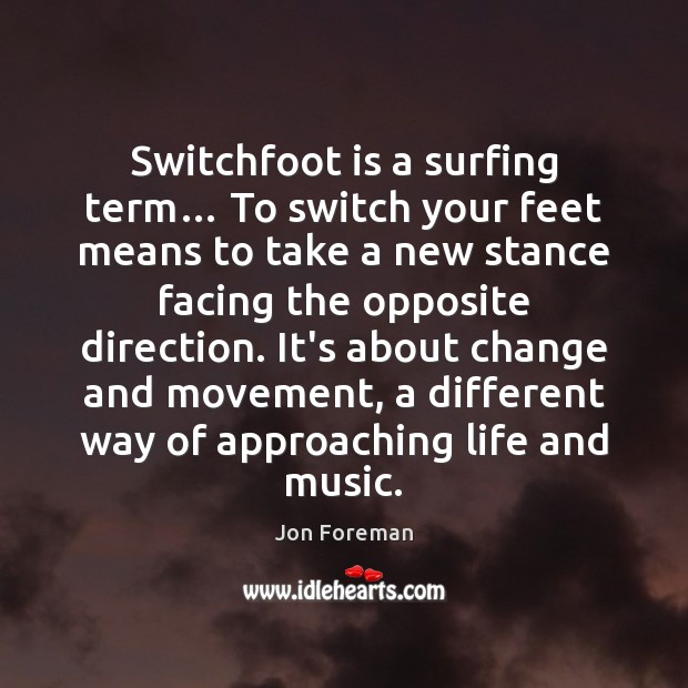 Switchfoot is a surfing term… To switch your feet means to take Jon Foreman Picture Quote