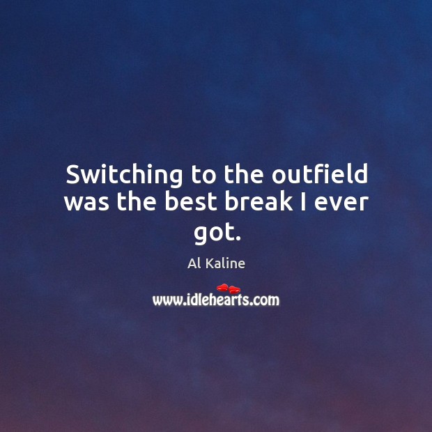 Switching to the outfield was the best break I ever got. Al Kaline Picture Quote